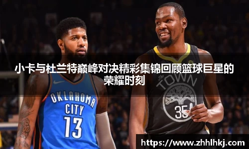 小卡与杜兰特巅峰对决精彩集锦回顾篮球巨星的荣耀时刻