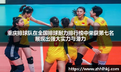 重庆排球队在全国排球耐力排行榜中荣获第七名展现出强大实力与潜力
